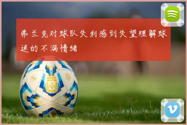 弗兰克对球队失利感到失望理解球迷的不满情绪