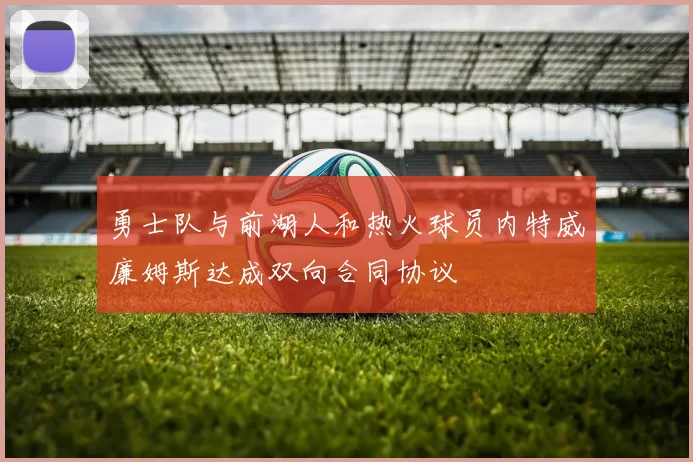 勇士队与前湖人和热火球员内特威廉姆斯达成双向合同协议