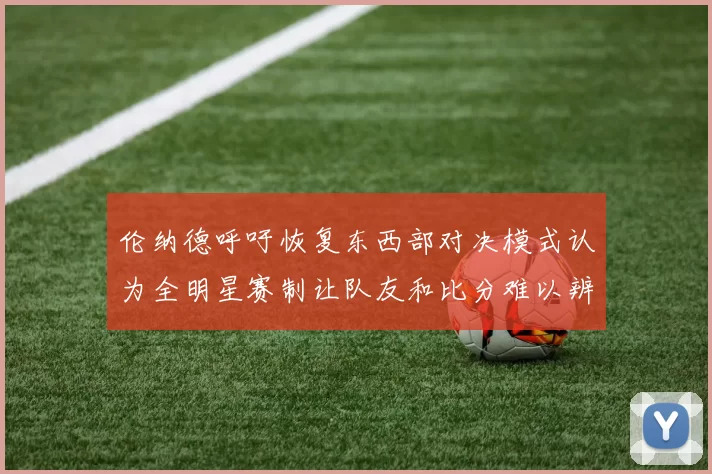 伦纳德呼吁恢复东西部对决模式认为全明星赛制让队友和比分难以辨认