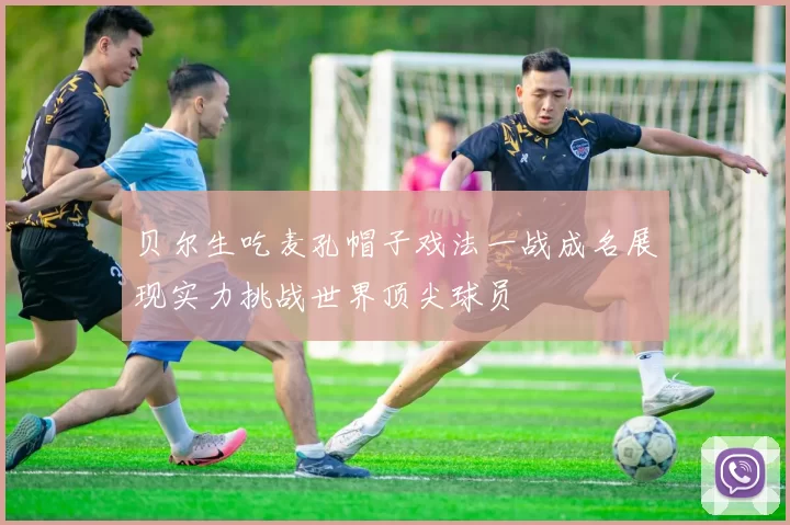 贝尔生吃麦孔帽子戏法一战成名展现实力挑战世界顶尖球员