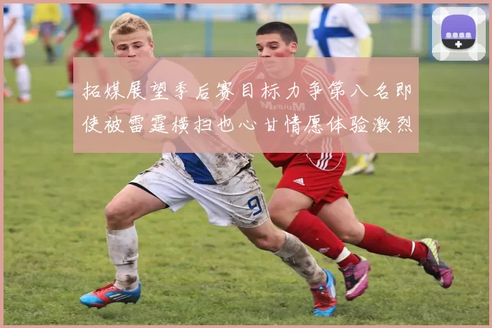 拓媒展望季后赛目标力争第八名即使被雷霆横扫也心甘情愿体验激烈竞争
