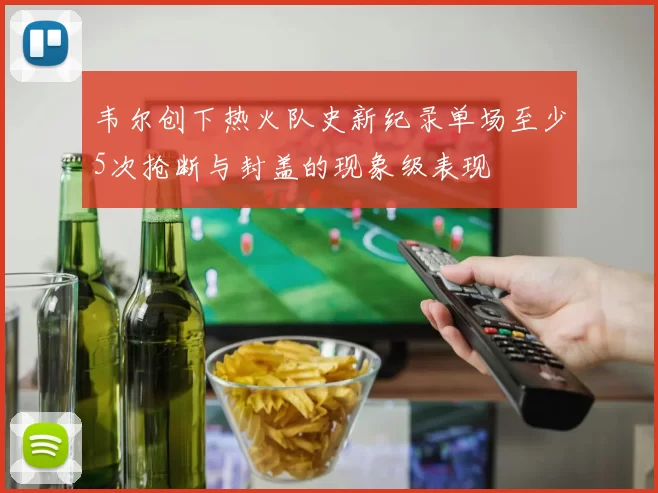 韦尔创下热火队史新纪录单场至少5次抢断与封盖的现象级表现