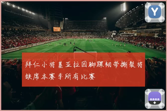 拜仁小将基亚拉因脚踝韧带撕裂将缺席本赛季所有比赛