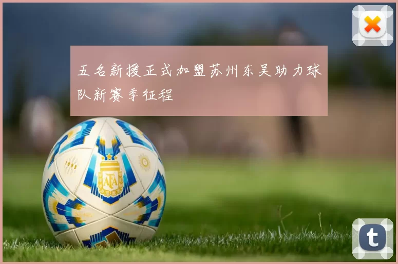五名新援正式加盟苏州东吴助力球队新赛季征程